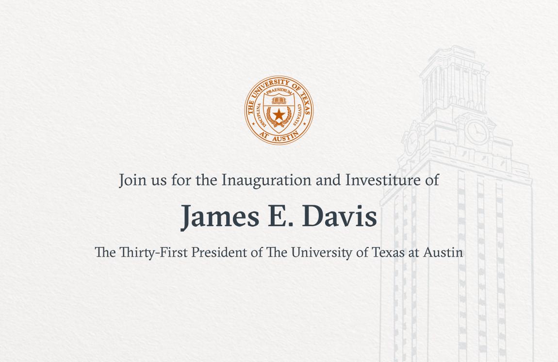 Join us for the Inauguration and Investiture of James E. Davis, The Thirty-First President of The University of Texas at Austin